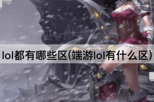 lol都有哪些区(端游lol有什么区)