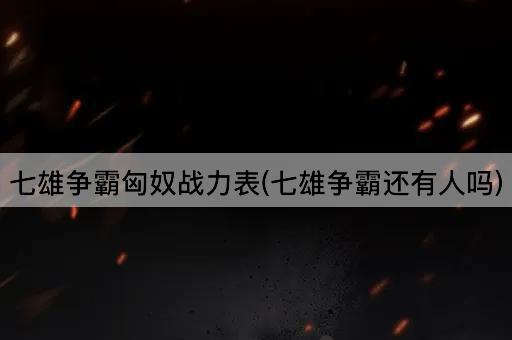 七雄争霸匈奴战力表(七雄争霸还有人吗)