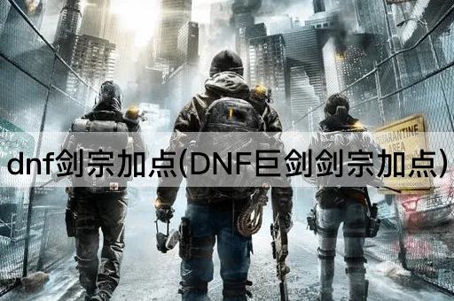 dnf剑宗加点(DNF巨剑剑宗加点)