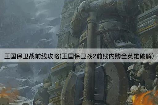 王国保卫战前线攻略(王国保卫战2前线内购全英雄破解)