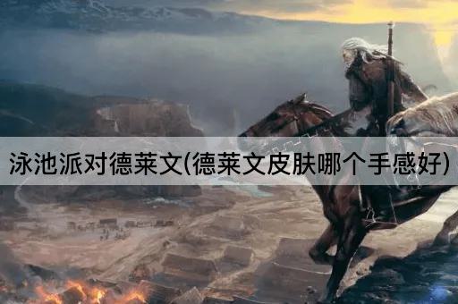 泳池派对德莱文(德莱文皮肤哪个手感好)