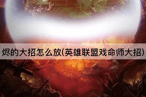 烬的大招怎么放(英雄联盟戏命师大招)