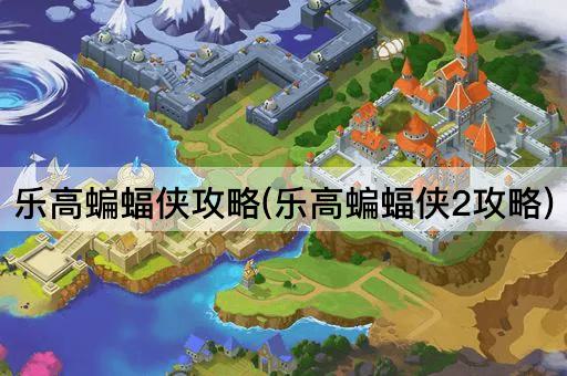 乐高蝙蝠侠攻略(乐高蝙蝠侠2攻略)