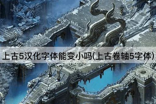 上古5汉化字体能变小吗(上古卷轴5字体)