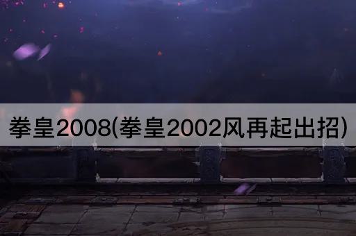 拳皇2008(拳皇2002风再起出招)