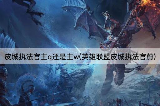 皮城执法官主q还是主w(英雄联盟皮城执法官蔚)