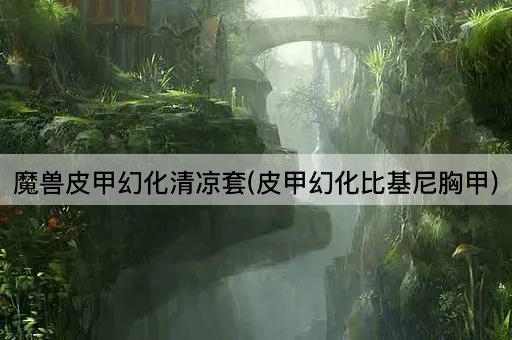 魔兽皮甲幻化清凉套(皮甲幻化比基尼胸甲)