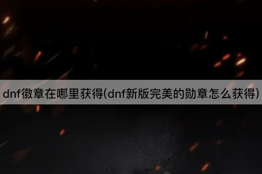 DNF徽章获取指南：新版完美勋章的获得方法