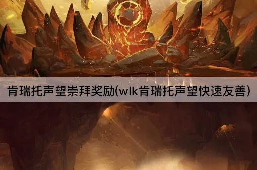 肯瑞托声望崇拜奖励(wlk快速提升至友善)