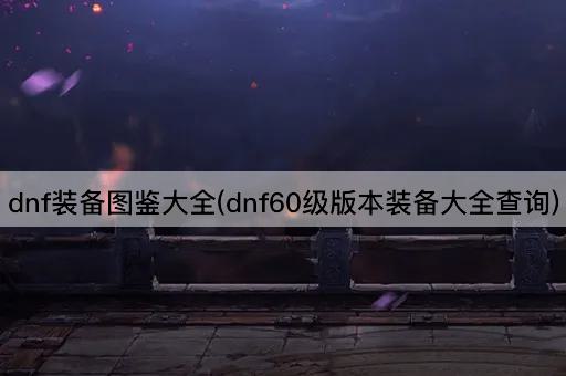 DNF装备图鉴大全(DNF60级装备全览)