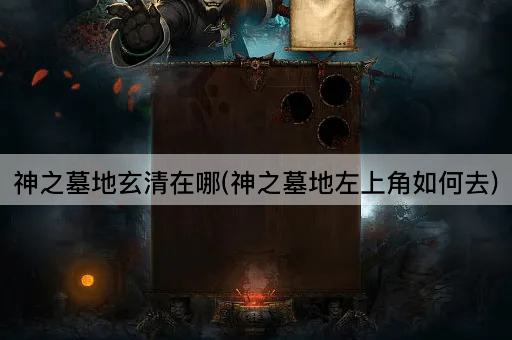 神之墓地玄清位置指南(神之墓地左上角路线解析)