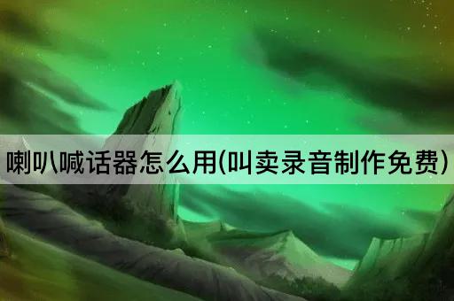 喇叭喊话器使用指南(免费叫卖录音制作)