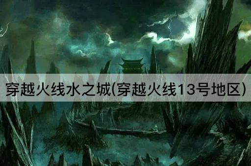 穿越火线水之城(穿越火线13号地区)