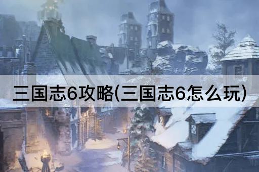 三国志6攻略(三国志6怎么玩)
