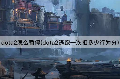 dota2怎么暂停(dota2逃跑一次扣多少行为分)
