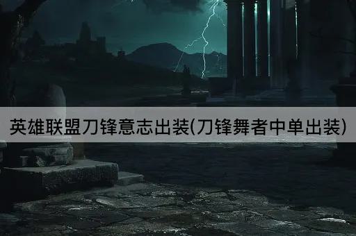 英雄联盟刀锋意志出装(刀锋舞者中单出装)