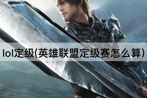lol定级(英雄联盟定级赛怎么算)