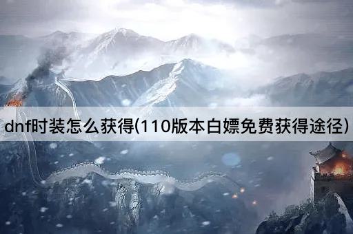 dnf时装怎么获得(110版本白嫖免费获得途径)