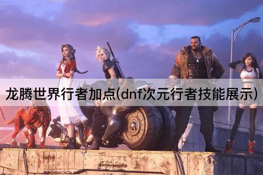 龙腾世界行者加点(dnf次元行者技能展示)