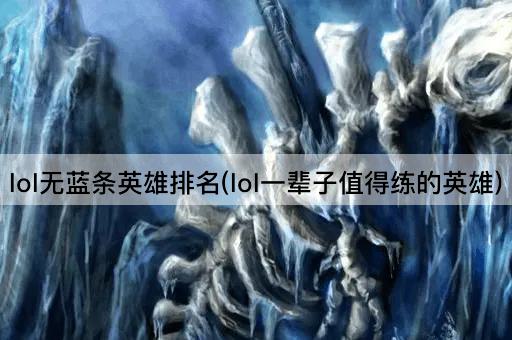 lol无蓝条英雄排名(lol一辈子值得练的英雄)
