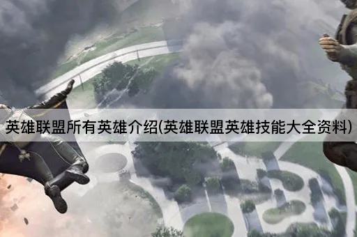 英雄联盟所有英雄介绍(英雄联盟英雄技能大全资料)