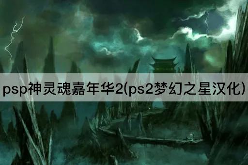 psp神灵魂嘉年华2(ps2梦幻之星汉化)