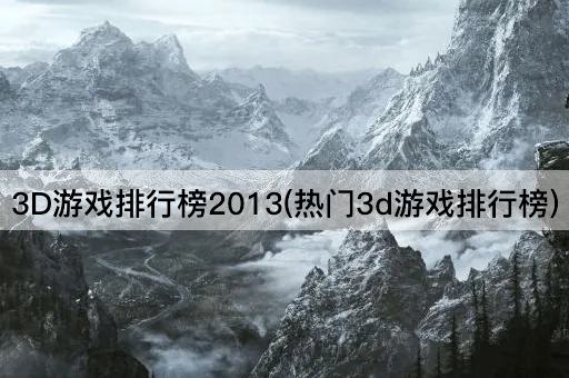 3D游戏排行榜2013(热门3d游戏排行榜)