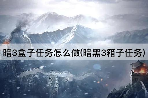 暗3盒子任务怎么做(暗黑3箱子任务)