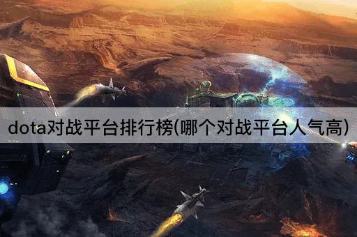 dota对战平台排行榜(哪个对战平台人气高)