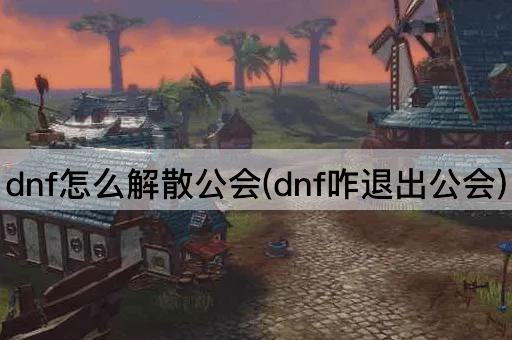 dnf怎么解散公会(dnf咋退出公会)