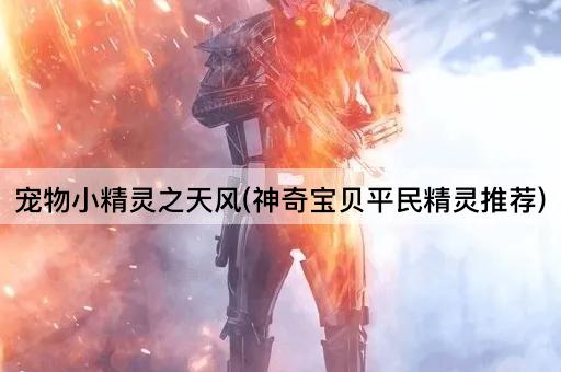 宠物小精灵之天风(神奇宝贝平民精灵推荐)