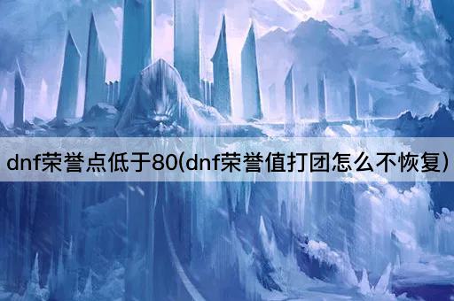 dnf荣誉点低于80(dnf荣誉值打团怎么不恢复)