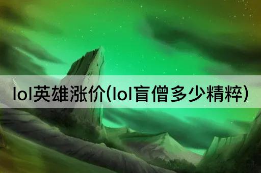 lol英雄涨价(lol盲僧多少精粹)