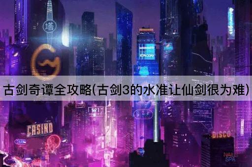 古剑奇谭全攻略(古剑3的水准让仙剑很为难)