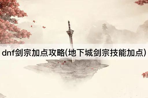 dnf剑宗加点攻略(地下城剑宗技能加点)