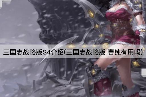 三国志战略版S4介绍(三国志战略版 曹纯有用吗)