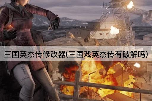 三国英杰传修改器(三国戏英杰传有破解吗)