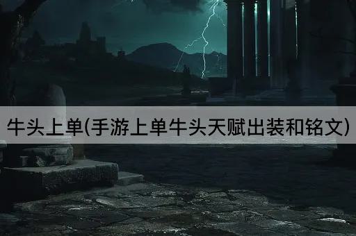 牛头上单(手游上单牛头天赋出装和铭文)