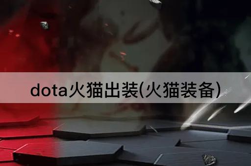 dota火猫出装(火猫装备)