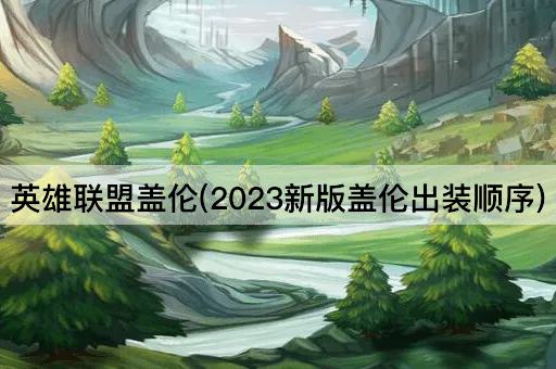 英雄联盟盖伦(2023新版盖伦出装顺序)