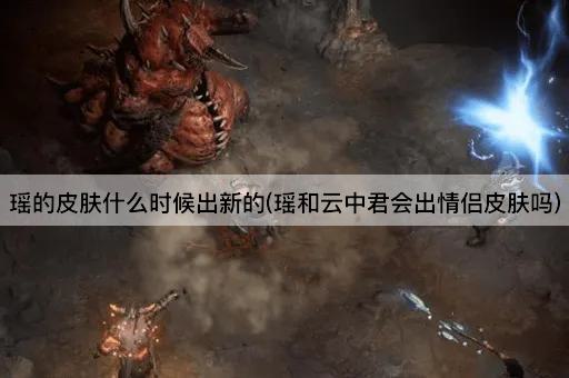瑶的皮肤什么时候出新的(瑶和云中君会出情侣皮肤吗)