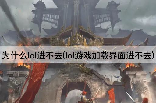 为什么lol进不去(lol游戏加载界面进不去)