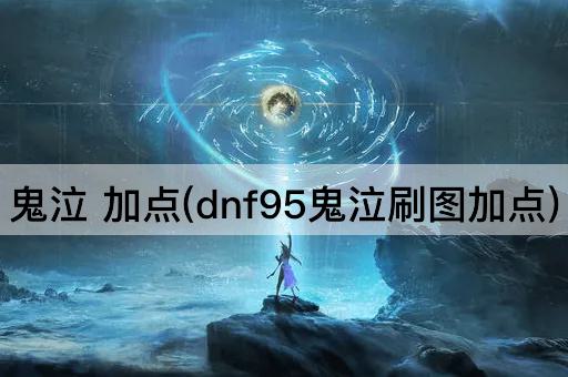 鬼泣 加点(dnf95鬼泣刷图加点)