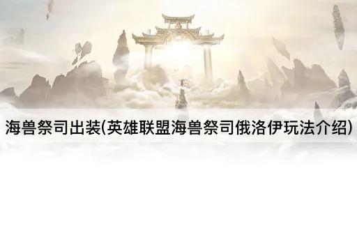 海兽祭司出装(英雄联盟海兽祭司俄洛伊玩法介绍)