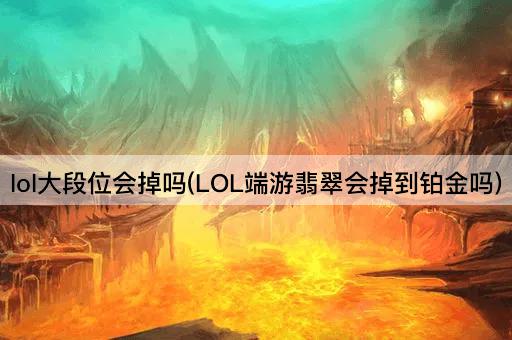 lol大段位会掉吗(LOL端游翡翠会掉到铂金吗)