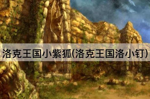 洛克王国小紫狐(洛克王国洛小钉)