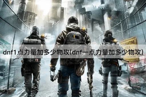 dnf1点力量加多少物攻(dnf一点力量加多少物攻)
