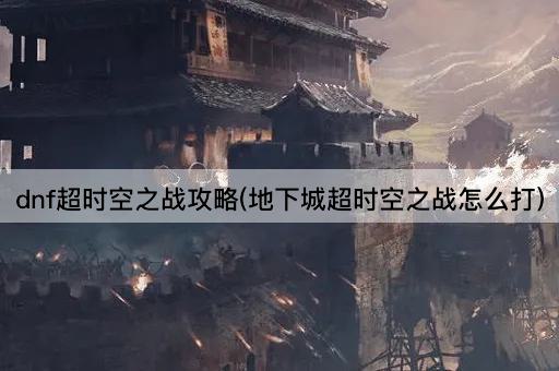 dnf超时空之战攻略(地下城超时空之战怎么打)