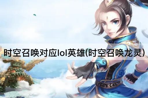 时空召唤对应lol英雄(时空召唤龙灵)