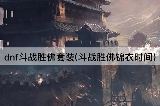 dnf斗战胜佛套装(斗战胜佛锦衣时间)